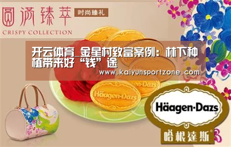开云体育_金星村致富案例:林下种植带来好“钱”途(图1) 开云