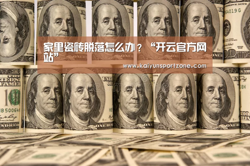 家里瓷砖脱落怎么办?“开云官方网站”(图1) 开云官网