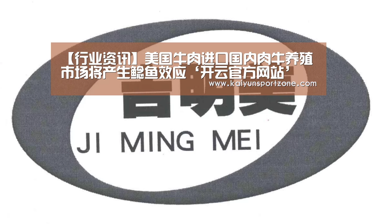 【行业资讯】美国牛肉进口国内肉牛养殖市场将产生鲶鱼效应‘开云官方网站’(图1) 开云官网