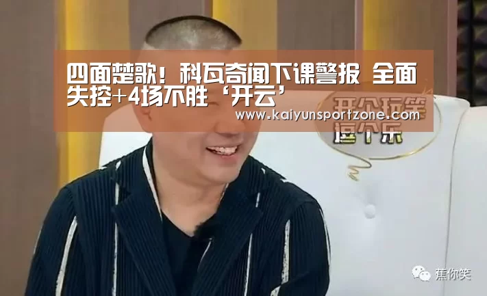 四面楚歌!科瓦奇闻下课警报 全面失控+4场不胜‘开云’(图4) 开云官方网站