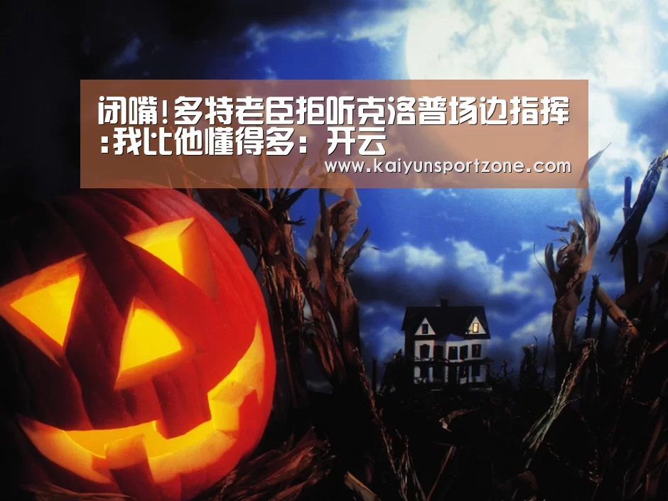 闭嘴!多特老臣拒听克洛普场边指挥:我比他懂得多:开云(图2) 开云