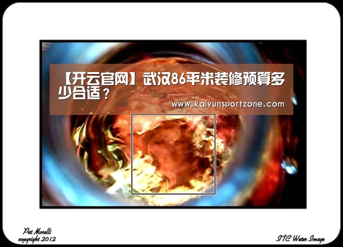【开云官网】武汉86平米装修预算多少合适?(图3) 开云