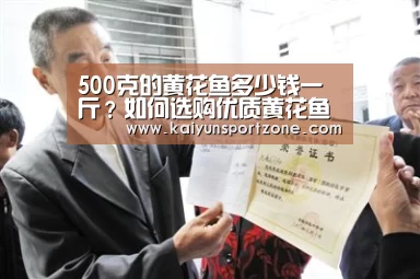 500克的黄花鱼多少钱一斤?如何选购优质黄花鱼?:开云官网(图1) 开云