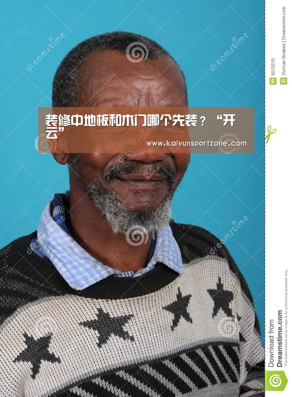 装修中地板和木门哪个先装?“开云”(图4) 开云官网