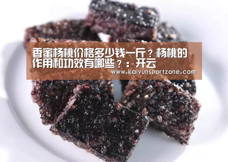 香蜜杨桃价格多少钱一斤?杨桃的作用和功效有哪些?:开云(图3) 开云官网