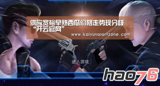 供应宽裕早熟西瓜价格走势现分歧“开云官网”(图3) 开云官网