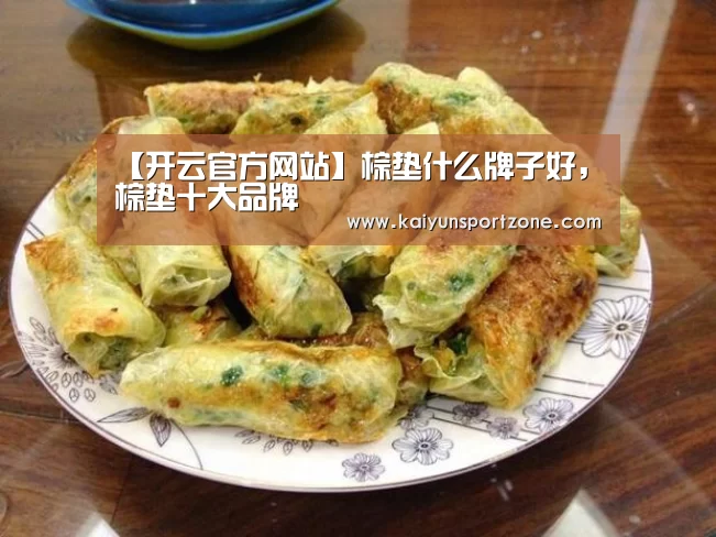 【开云官方网站】棕垫什么牌子好,棕垫十大品牌(图1) 开云